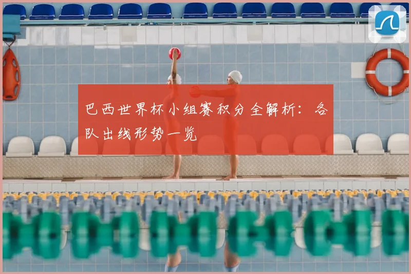 巴西世界杯小组赛积分全解析:各队出线形势一览