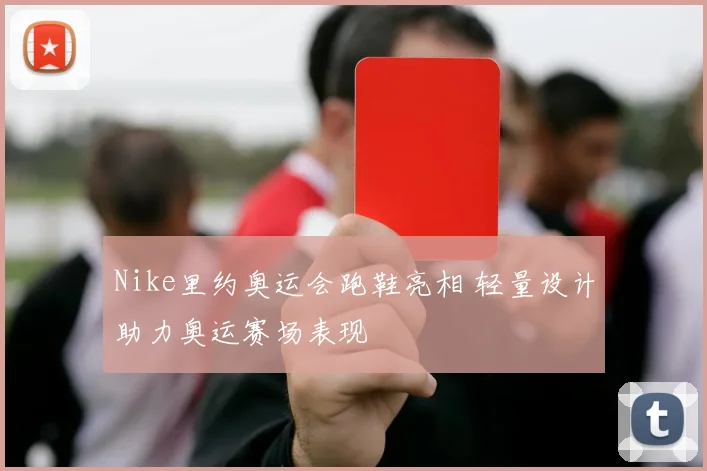 Nike里约奥运会跑鞋亮相 轻量设计助力奥运赛场表现