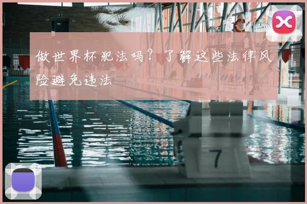 做世界杯犯法吗?了解这些法律风险避免违法