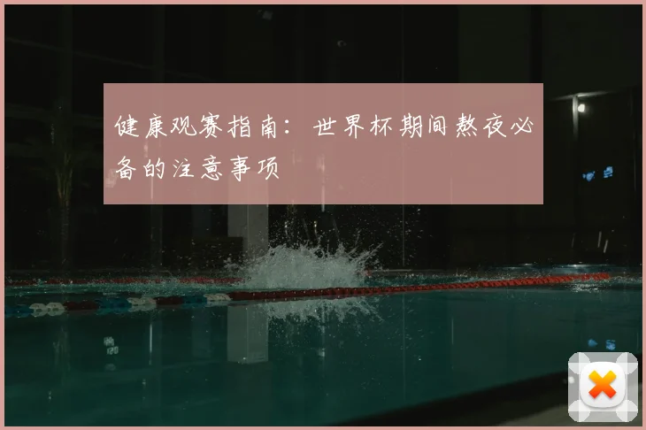 健康观赛指南:世界杯期间熬夜必备的注意事项