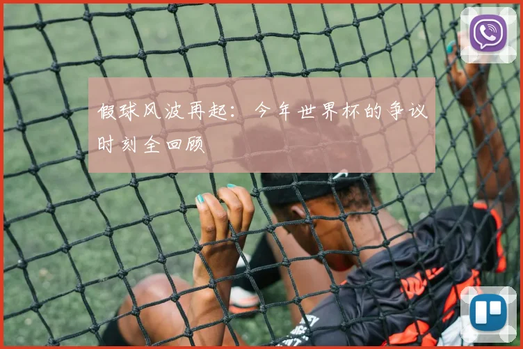 假球风波再起:今年世界杯的争议时刻全回顾