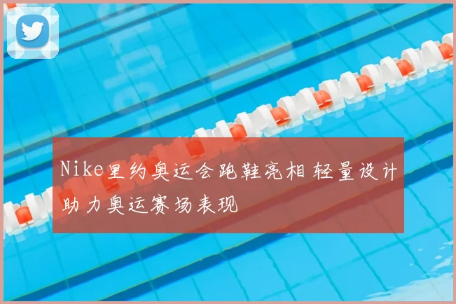 Nike里约奥运会跑鞋亮相 轻量设计助力奥运赛场表现