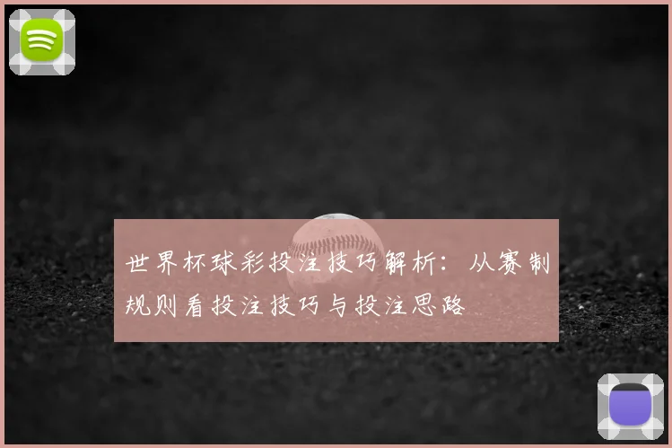 世界杯球彩投注技巧解析:从赛制规则看投注技巧与投注思路