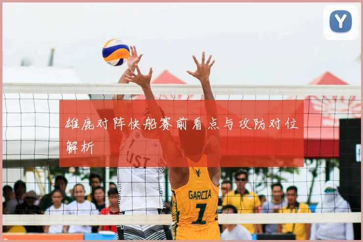 雄鹿对阵快船赛前看点与攻防对位解析