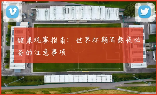 健康观赛指南:世界杯期间熬夜必备的注意事项