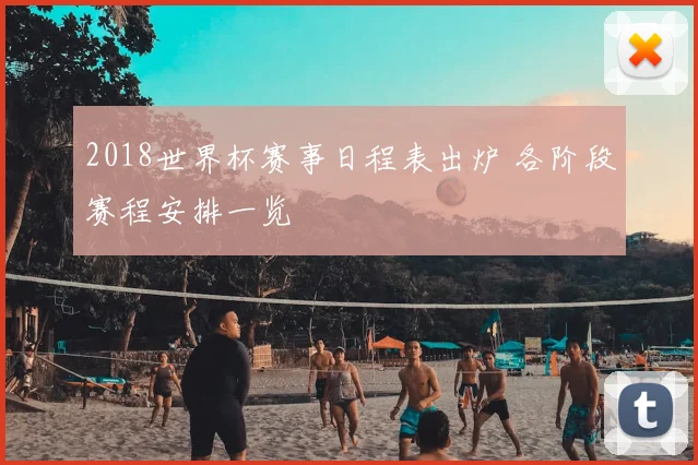 2018世界杯赛事日程表出炉 各阶段赛程安排一览