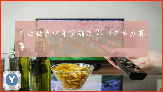 巴西世界杯年份确定 2014年举办赛事