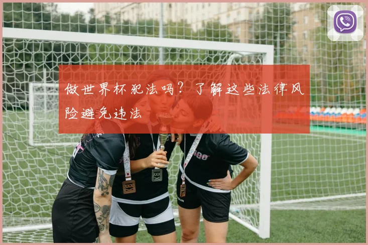 做世界杯犯法吗?了解这些法律风险避免违法