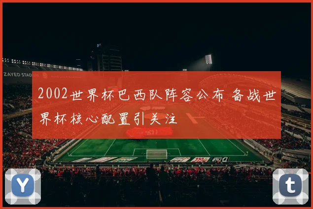 2002世界杯巴西队阵容公布 备战世界杯核心配置引关注