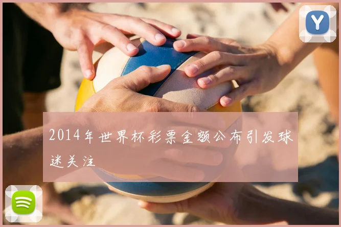 2014年世界杯彩票金额公布引发球迷关注