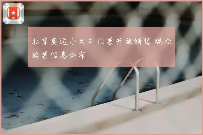 北京奥运小火车门票开放销售 观众购票信息公布