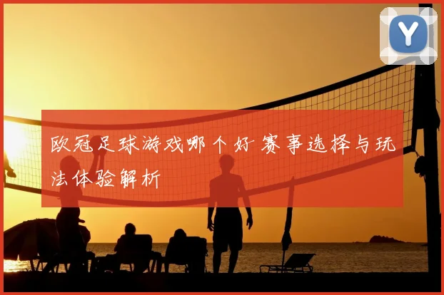 欧冠足球游戏哪个好 赛事选择与玩法体验解析
