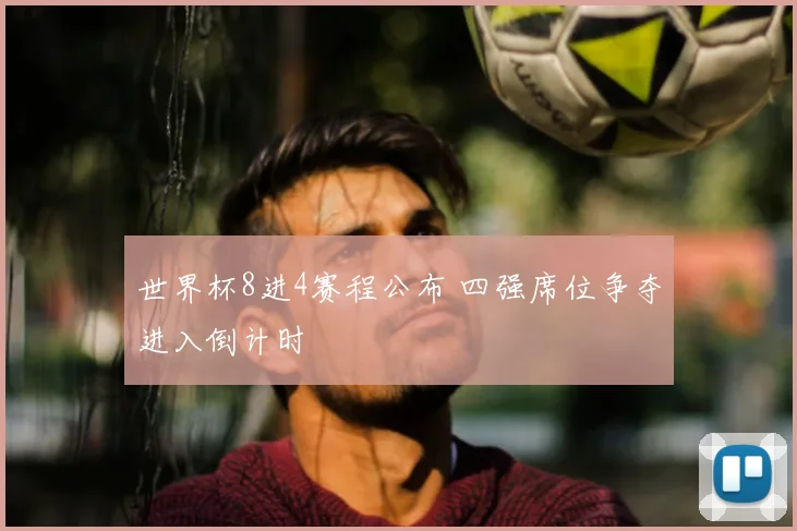 世界杯8进4赛程公布 四强席位争夺进入倒计时