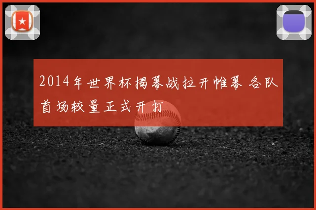 2014年世界杯揭幕战拉开帷幕 各队首场较量正式开打