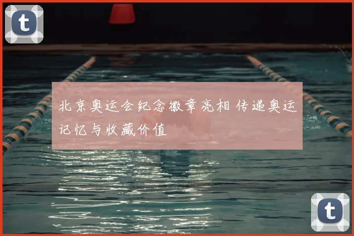 北京奥运会纪念徽章亮相 传递奥运记忆与收藏价值