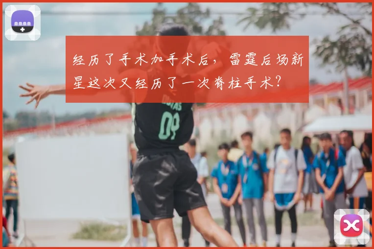 经历了手术加手术后,雷霆后场新星这次又经历了一次脊柱手术?
