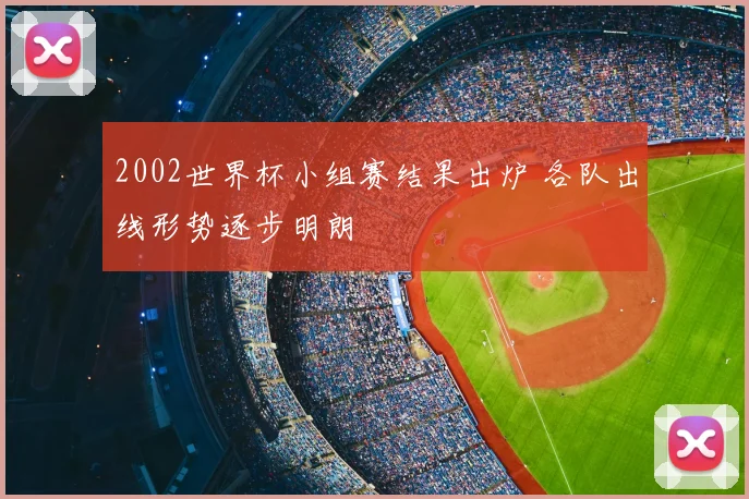 2002世界杯小组赛结果出炉 各队出线形势逐步明朗