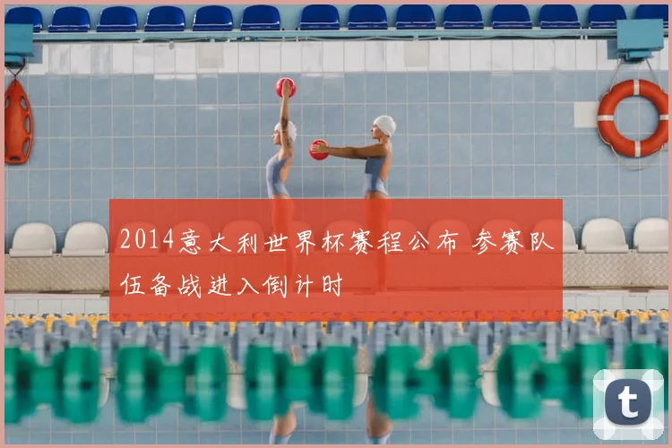 2014意大利世界杯赛程公布 参赛队伍备战进入倒计时