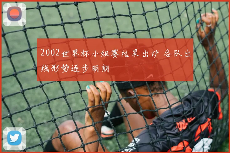 2002世界杯小组赛结果出炉 各队出线形势逐步明朗