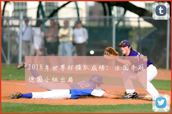 2018年世界杯强队成绩:法国夺冠德国小组出局