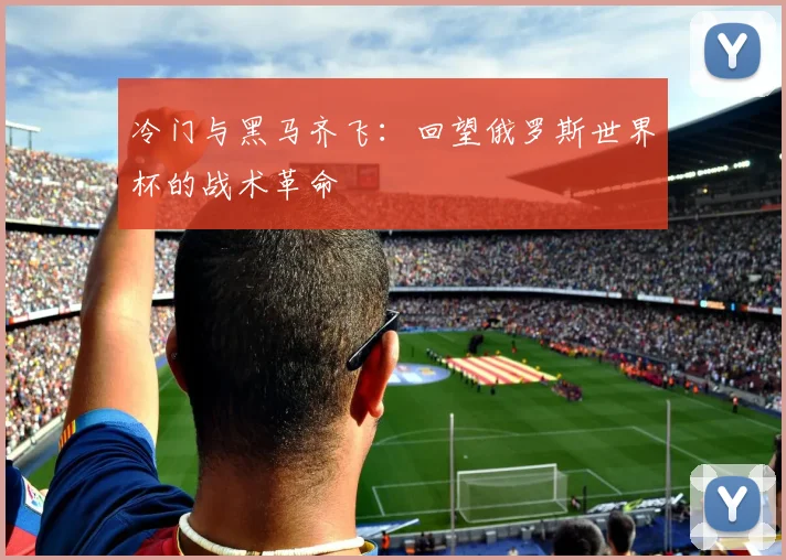 冷门与黑马齐飞：回望俄罗斯世界杯的战术革命