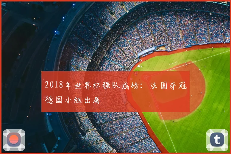2018年世界杯强队成绩:法国夺冠德国小组出局