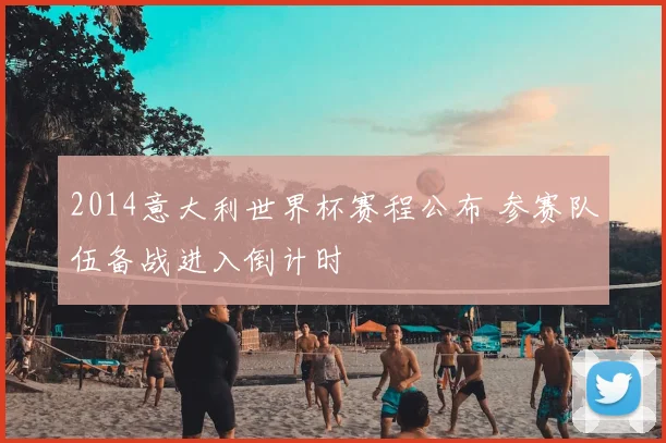 2014意大利世界杯赛程公布 参赛队伍备战进入倒计时
