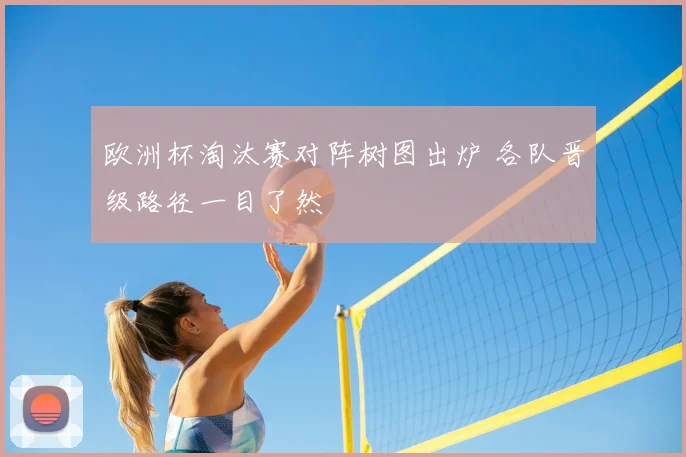 欧洲杯淘汰赛对阵树图出炉 各队晋级路径一目了然