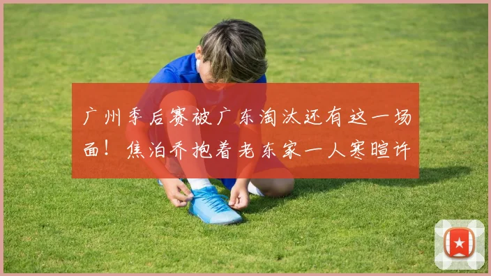 广州季后赛被广东淘汰还有这一场面!焦泊乔抱着老东家一人寒暄许久