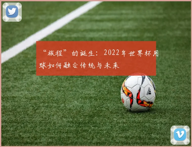 “旅程”的诞生：2022年世界杯用球如何融合传统与未来