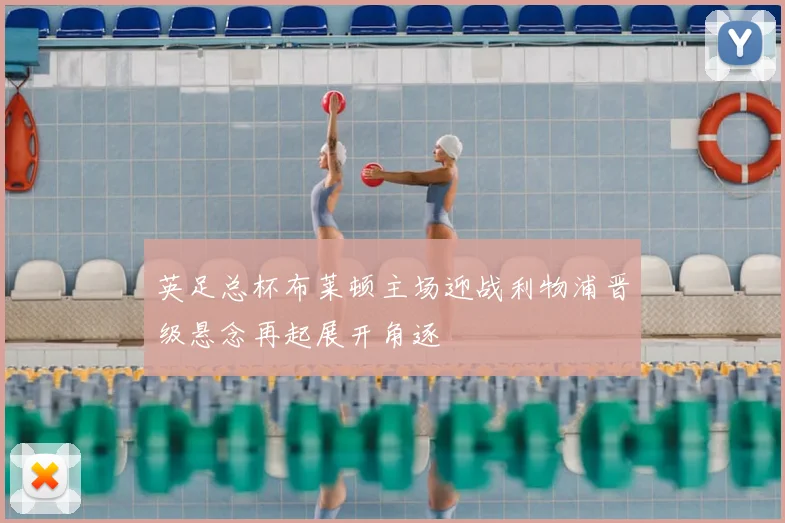 英足总杯布莱顿主场迎战利物浦晋级悬念再起展开角逐