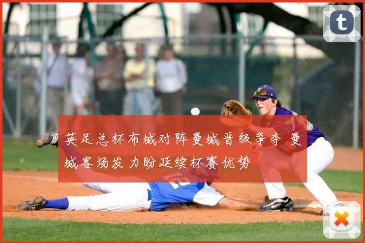英足总杯布城对阵曼城晋级争夺 曼城客场发力盼延续杯赛优势